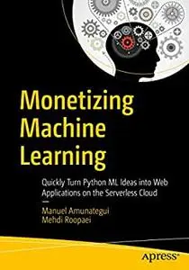 Monetizing Machine Learning: Quickly Turn Python ML Ideas into Web Applications on the Serverless Cloud