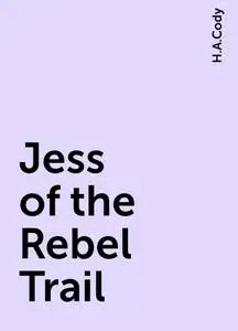«Jess of the Rebel Trail» by H.A.Cody