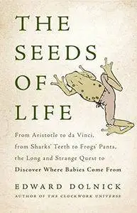 The Seeds of Life: From Aristotle to da Vinci, from Sharks' Teeth to Frogs' Pants, the Long and Strange Quest to Discover...