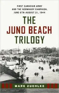 The Juno Beach Trilogy: First Canadian Army and the Normandy Campaign, June 6th - August 21, 1944