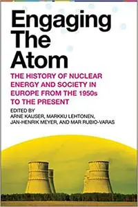 Engaging the Atom: The History of Nuclear Energy and Society in Europe from the 1950s to the Present