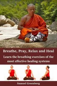 Breathe, Pray, Relax and Heal: Learn the breathing exercises of the most effective healing systems
