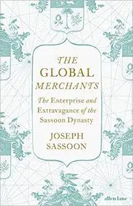 The Global Merchants: The Enterprise and Extravagance of the Sassoon Dynasty