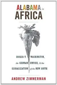 Alabama in Africa: Booker T. Washington, the German Empire, and the Globalization of the New South