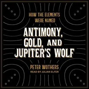 Antimony, Gold, and Jupiter's Wolf: How the Elements Were Named [Audiobook]