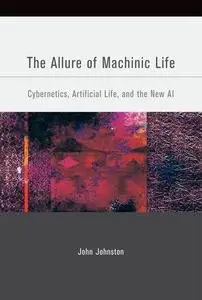 The Allure of Machinic Life - Cybernetics, Artificial Life and the New AI