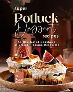 Super Potluck Dessert Recipes : An Illustrated Cookbook of Crowd-Pleasing Desserts!