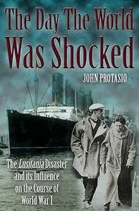 Day the World was Shocked: The Lusitania Disaster and Its Influence on the Course of World War I