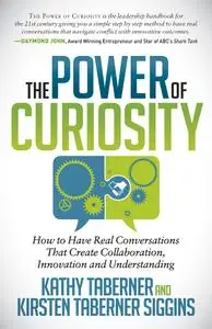 The Power of Curiosity: How to Have Real Conversations That Create Collaboration, Innovation and Understanding