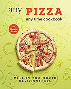 Any Pizza Any Time Cookbook: Melt-In-You-Mouth Deliciousness