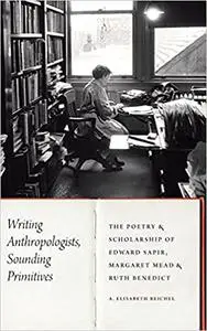 Writing Anthropologists, Sounding Primitives: The Poetry and Scholarship of Edward Sapir, Margaret Mead, and Ruth Benedi