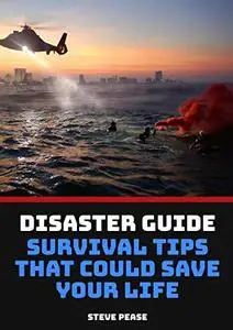 How To Survive A Natural Disaster: What you need to know to survive things that could happen any time