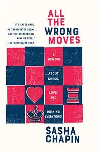 All the Wrong Moves: A Memoir About Chess, Love, and Ruining Everything