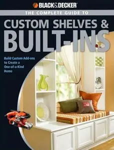 Black & Decker The Complete Guide to Custom Shelves & Built-ins: Build Custom Add-ons to Create a One-of-a-kind Home (Repost)