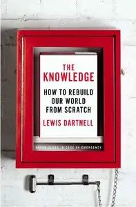 The Knowledge: How to Rebuild Our World from Scratch