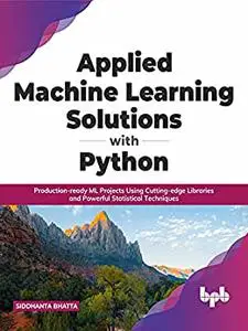 Applied Machine Learning Solutions with Python: Production-ready ML Projects Using Cutting-edge
