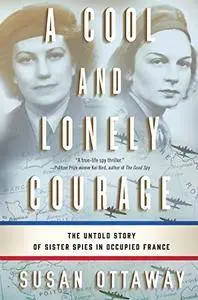 A Cool and Lonely Courage: The Untold Story of Sister Spies in Occupied France [Audiobook]