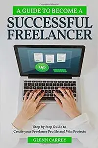 A Guide to Become a Successful Freelancer: Step-By-Step Guide to making your Freelance Profile and Win Projects