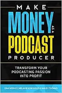 Make Money As A Podcast Producer: Transform Your Podcasting Passion Into Profit (Make Money From Home)