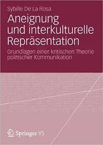 Aneignung und interkulturelle Repräsentation: Grundlagen einer kritischen Theorie politischer Kommunikation