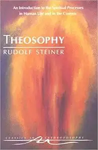 Theosophy: An Introduction to the Spiritual Processes in Human Life and in the Cosmos