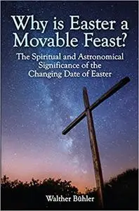 Why Is Easter a Movable Feast?: The Spiritual and Astronomical Significance of the Changing Date of Easter