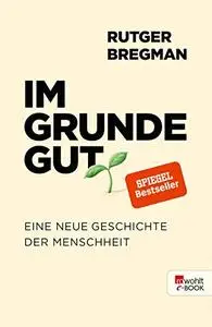 Im Grunde gut: Eine neue Geschichte der Menschheit