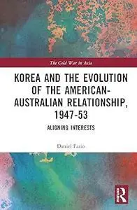 Korea and the Evolution of the American-Australian Relationship, 1947–53: Aligning Interests