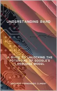 Understanding Bard: A Guide to Unlocking the Potential of Google's Language Model