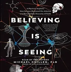 Believing Is Seeing: A Physicist Explains How Science Shattered His Atheism and Revealed the Necessity of Faith [Audiobook]