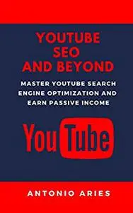 YouTube SEO And Beyond: Master YouTube Search Engine Optimization And Earn Passive Income