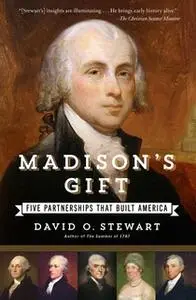 «Madison's Gift: Five Partnerships That Built America» by David O. Stewart