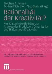 Rationalität der Kreativität?: Multidisziplinäre Beiträge zur Analyse der Produktion, Organisation und Bildung von Kreativität