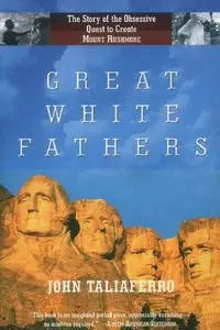 Great White Fathers: The True Story of Gutzon Borglum and His Obsessive Quest to Create the Mt. Rushmore (Repost)