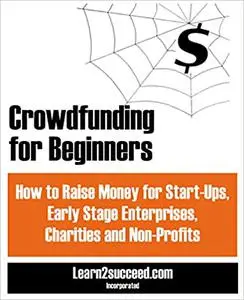 Crowdfunding for Beginners : How to Raise Money for Start-Ups, Early Stage Enterprises, Charities and Non-Profits