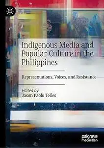 Indigenous Media and Popular Culture in the Philippines: Representations, Voices, and Resistance