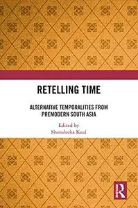 Retelling Time: Alternative Temporalities from Premodern South Asia