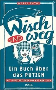 Wisch und Weg: Ein Buch über das Putzen