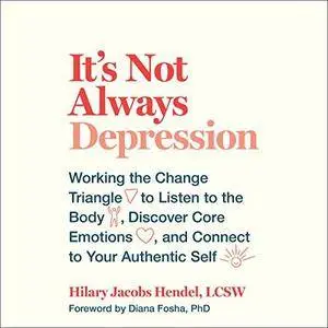 It's Not Always Depression: Working the Change Triangle to Listen to the Body, Discover Core Emotions, and Connect [Audiobook]