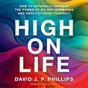 High on Life: How to Naturally Harness the Power of Six Key Hormones and Revolutionize Yourself [Audiobook]