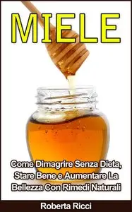 Roberta Ricci – Miele: Come Dimagrire Senza Dieta, Stare Bene e Aumentare la Bellezza con Rimedi Naturali