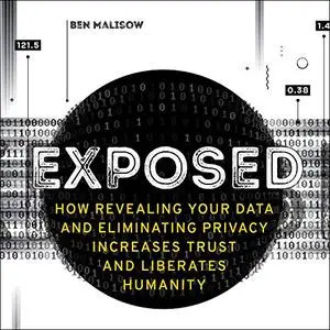 Exposed: How Revealing Your Data and Eliminating Privacy Increases Trust and Liberates Humanity [Audiobook]
