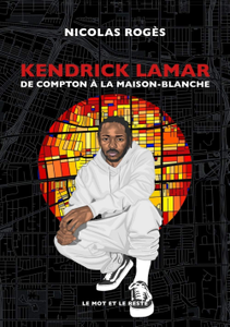 Nicolas Rogès, "Kendrick Lamar - De Compton à la Maison-Blanche"