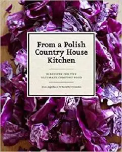From a Polish Country House Kitchen: 90 Recipes for the Ultimate Comfort Food