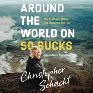 «Around the World on 50 Bucks: How I Left With Little and Returned a Rich Man» by Christopher Schacht