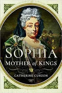 Sophia: Mother of Kings: The Finest Queen Britain Never Had