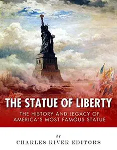 The Statue of Liberty: The History and Legacy of America’s Most Famous Statue