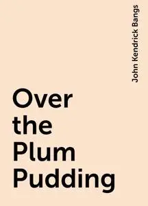 «Over the Plum Pudding» by John Kendrick Bangs