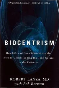 Biocentrism: How Life and Consciousness are the Keys to Understanding the True Nature of the Universe (repost)