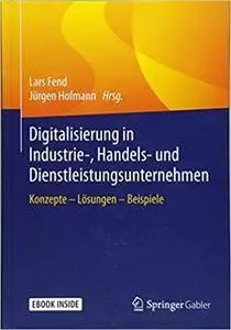 Digitalisierung in Industrie-, Handels- und Dienstleistungsunternehmen: Konzepte - Lösungen - Beispiele (repost)